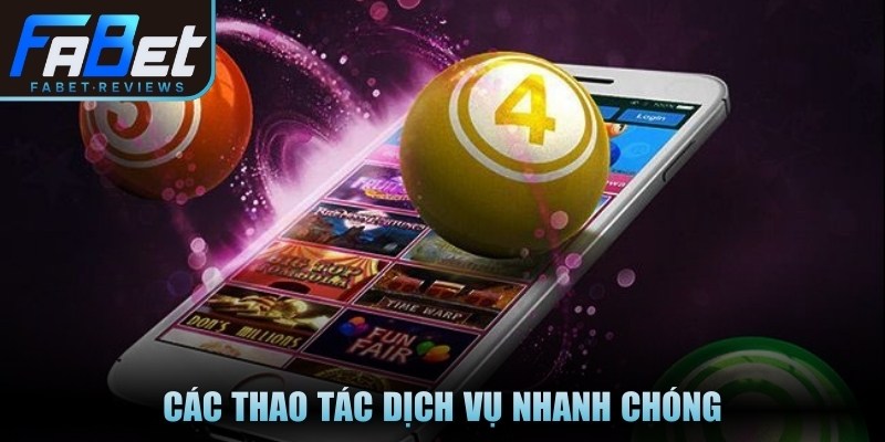 Các thao tác dịch vụ nhanh chóng