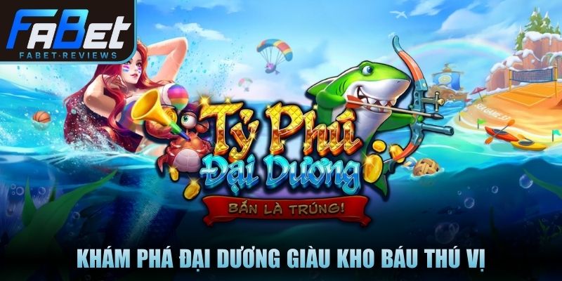 Khám phá đại dương giàu kho báu thú vị