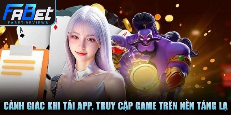 Cảnh giác khi tải app, truy cập game trên nền tảng lạ