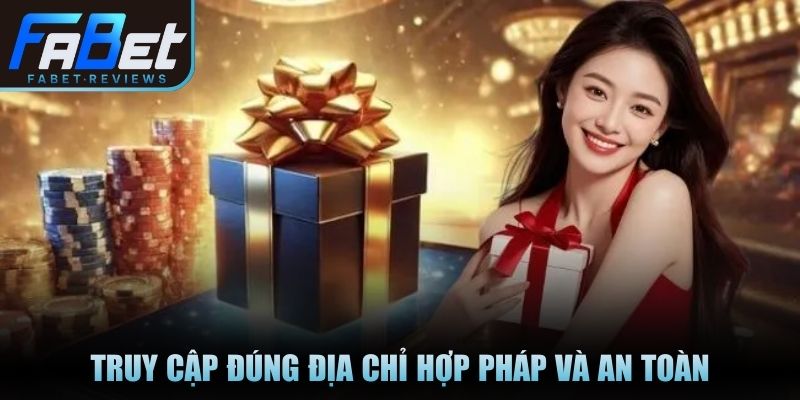 Truy cập đúng địa chỉ đảm bảo tính hợp pháp và an toàn