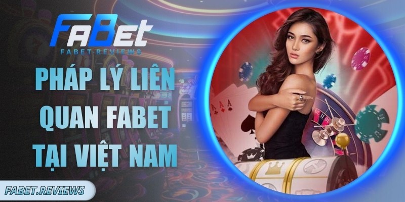 Pháp Lý Liên Quan Fabet Tại Việt Nam Dưới Nhiều Góc Nhìn