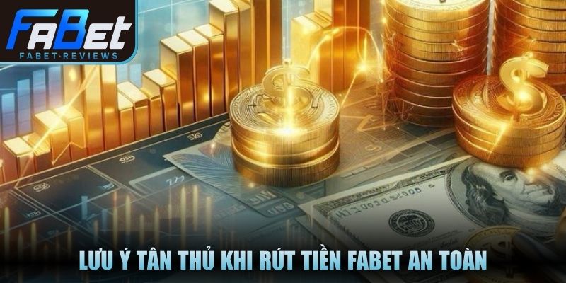 Rút Tiền Fabet Minh Bạch, Quy Trình Xác Thực Rõ Ràng Lưu ý tân thủ khi rút tiền Fabet an toàn