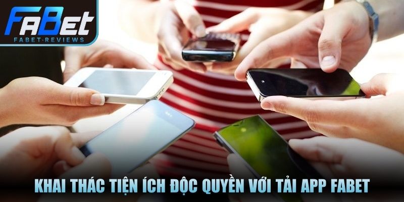 Khai thác tiện ích độc quyền với tải app Fabet